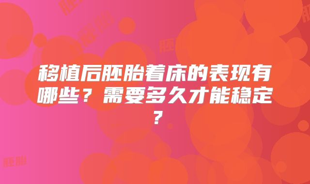 移植后胚胎着床的表现有哪些？需要多久才能稳定？