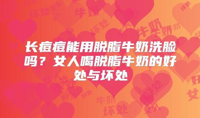 长痘痘能用脱脂牛奶洗脸吗？女人喝脱脂牛奶的好处与坏处