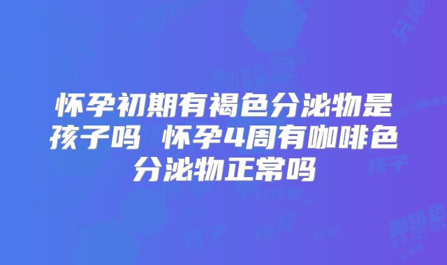 怀孕初期有褐色分泌物是孩子吗 怀孕4周有咖啡色分泌物正常吗