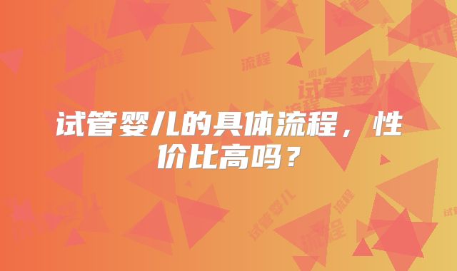 试管婴儿的具体流程，性价比高吗？
