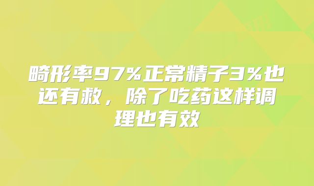 畸形率97%正常精子3%也还有救，除了吃药这样调理也有效