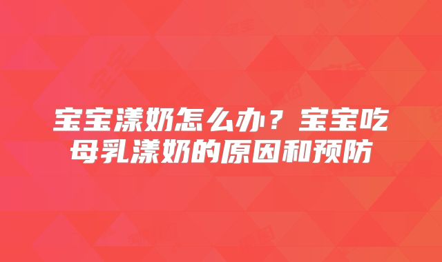 宝宝漾奶怎么办？宝宝吃母乳漾奶的原因和预防