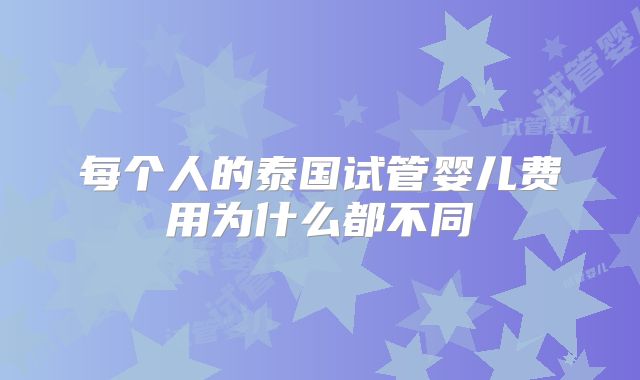 每个人的泰国试管婴儿费用为什么都不同