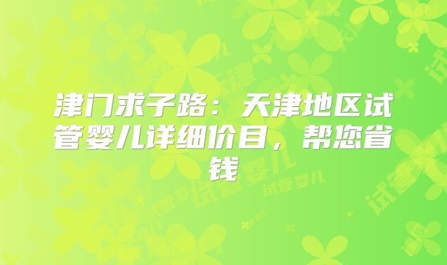 津门求子路：天津地区试管婴儿详细价目，帮您省钱
