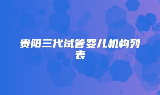 贵阳三代试管婴儿机构列表