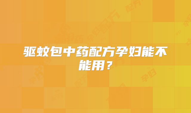 驱蚊包中药配方孕妇能不能用？