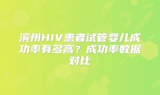 滨州HIV患者试管婴儿成功率有多高？成功率数据对比
