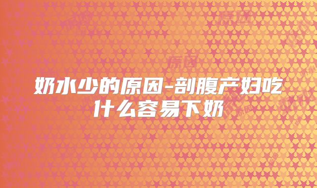 奶水少的原因-剖腹产妇吃什么容易下奶