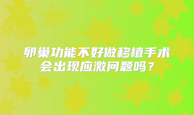 卵巢功能不好做移植手术会出现应激问题吗？