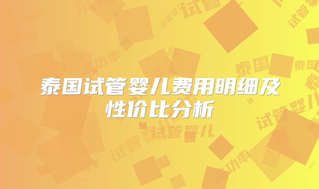 泰国试管婴儿费用明细及性价比分析