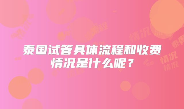 泰国试管具体流程和收费情况是什么呢？