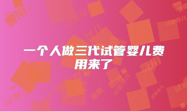 一个人做三代试管婴儿费用来了