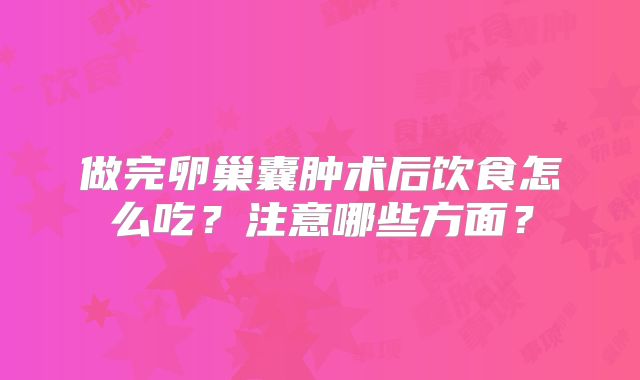 做完卵巢囊肿术后饮食怎么吃？注意哪些方面？