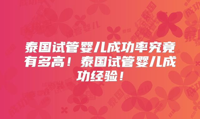 泰国试管婴儿成功率究竟有多高！泰国试管婴儿成功经验！