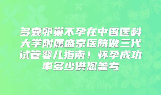 多囊卵巢不孕在中国医科大学附属盛京医院做三代试管婴儿指南！怀孕成功率多少供您参考