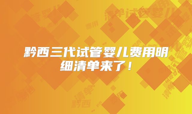 黔西三代试管婴儿费用明细清单来了！