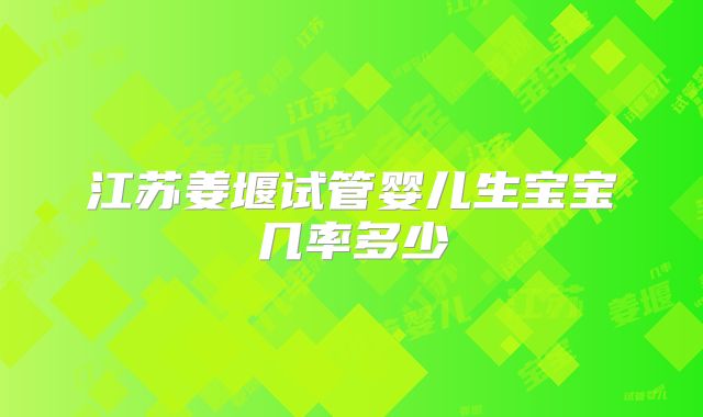 江苏姜堰试管婴儿生宝宝几率多少