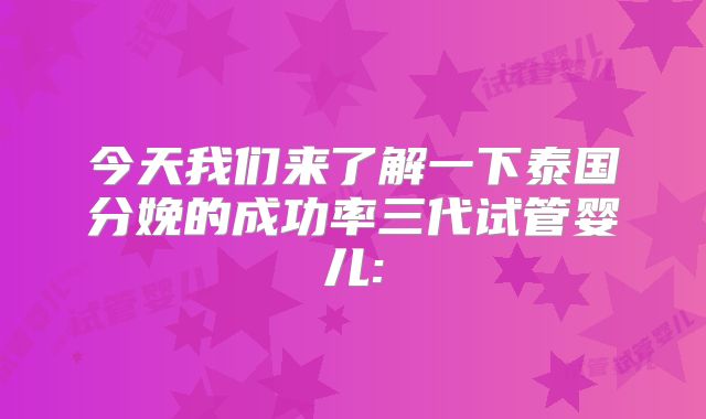 今天我们来了解一下泰国分娩的成功率三代试管婴儿: