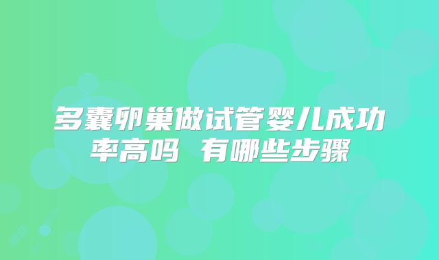 多囊卵巢做试管婴儿成功率高吗 有哪些步骤