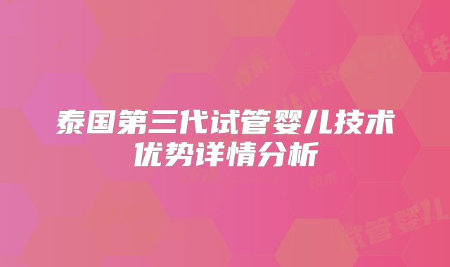 泰国第三代试管婴儿技术优势详情分析
