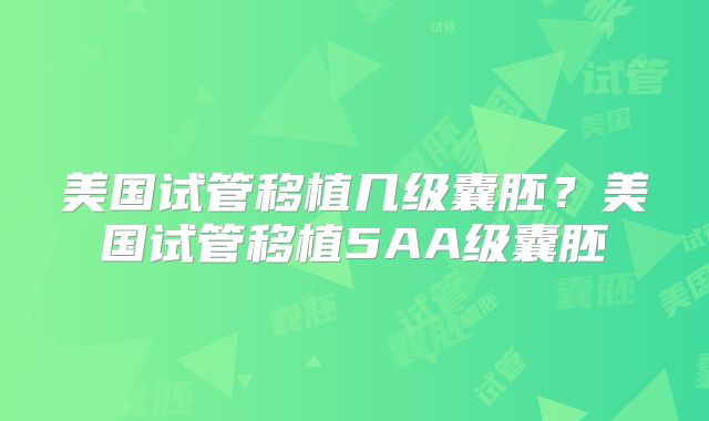 美国试管移植几级囊胚?美国试管移植5AA级囊胚