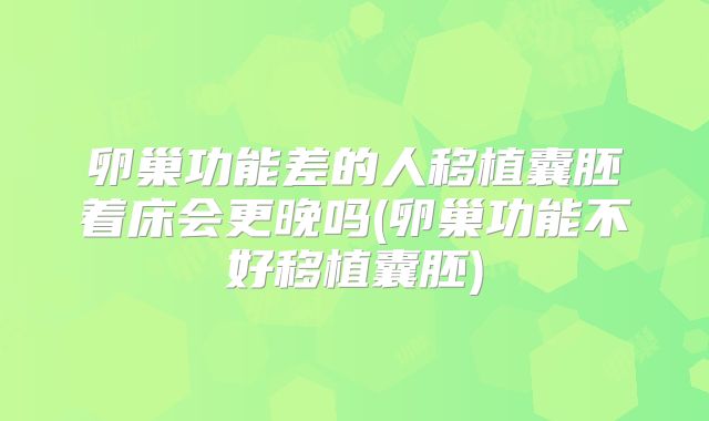 卵巢功能差的人移植囊胚着床会更晚吗(卵巢功能不好移植囊胚)