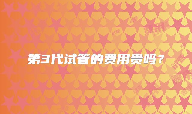 第3代试管的费用贵吗？
