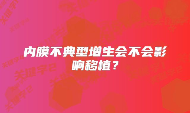 内膜不典型增生会不会影响移植？