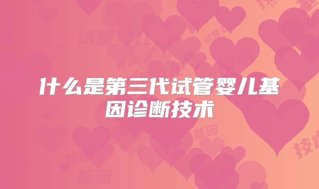 什么是第三代试管婴儿基因诊断技术