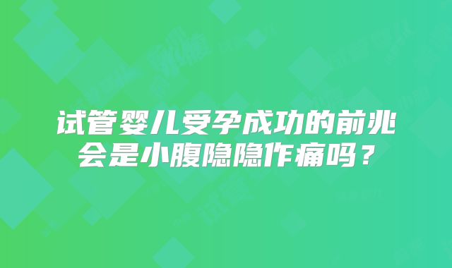 试管婴儿受孕成功的前兆会是小腹隐隐作痛吗？