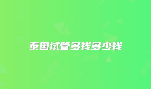 泰国试管多钱多少钱