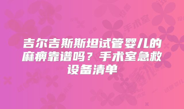 吉尔吉斯斯坦试管婴儿的麻痹靠谱吗？手术室急救设备清单