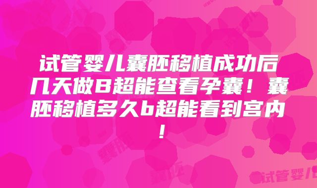 试管婴儿囊胚移植成功后几天做B超能查看孕囊！囊胚移植多久b超能看到宫内！