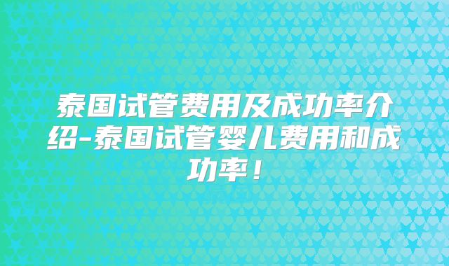 泰国试管费用及成功率介绍-泰国试管婴儿费用和成功率!