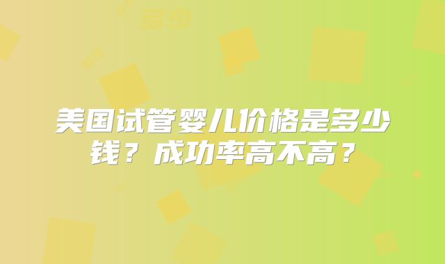 美国试管婴儿价格是多少钱？成功率高不高？