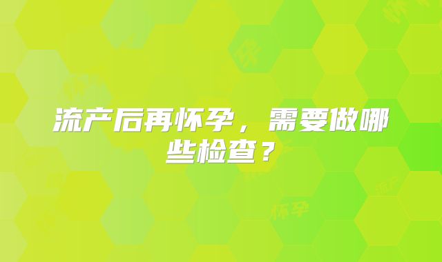 流产后再怀孕,需要做哪些检查?