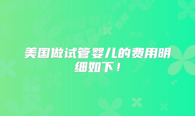 美国做试管婴儿的费用明细如下！