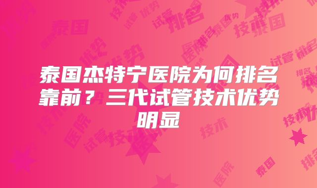 泰国杰特宁医院为何排名靠前?三代试管技术优势明显