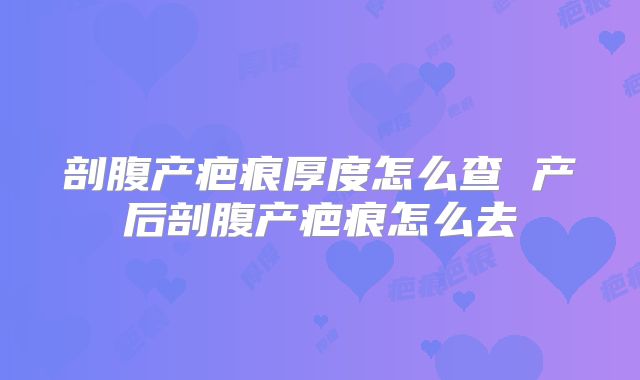 剖腹产疤痕厚度怎么查 产后剖腹产疤痕怎么去