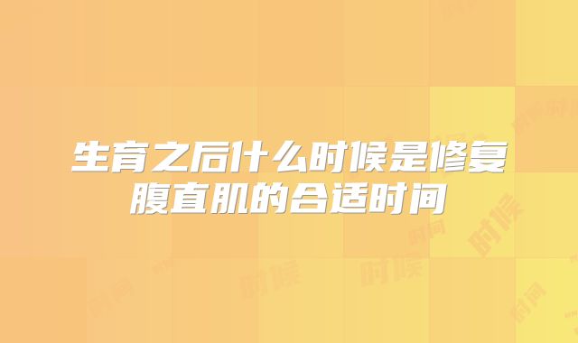 生育之后什么时候是修复腹直肌的合适时间