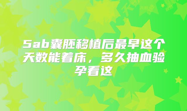 5ab囊胚移植后最早这个天数能着床,多久抽血验孕看这