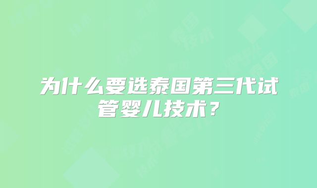 为什么要选泰国第三代试管婴儿技术？