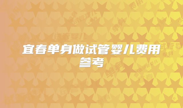 宜春单身做试管婴儿费用参考