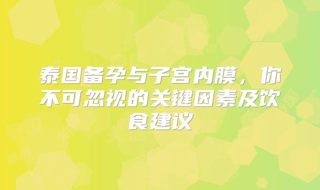 泰国备孕与子宫内膜，你不可忽视的关键因素及饮食建议
