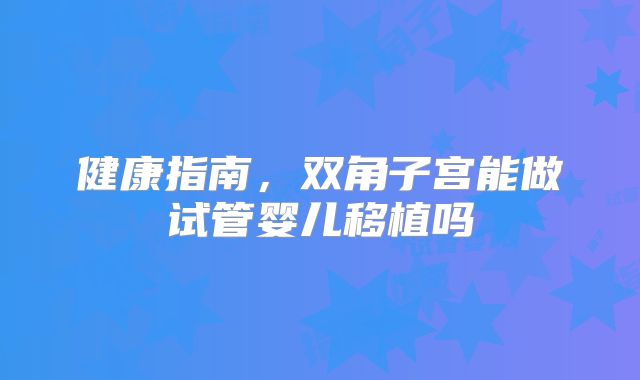 健康指南，双角子宫能做试管婴儿移植吗