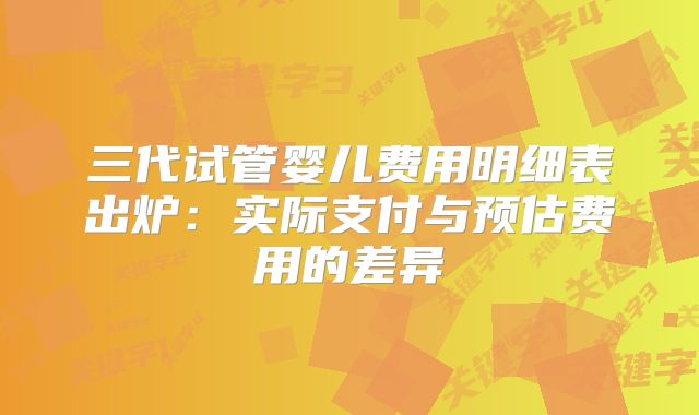 三代试管婴儿费用明细表出炉:实际支付与预估费用的差异