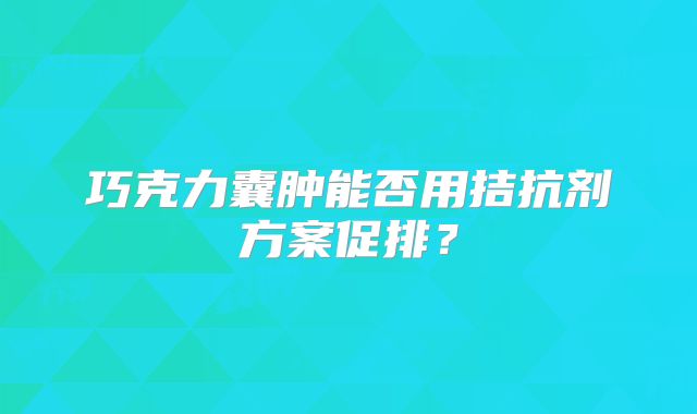 巧克力囊肿能否用拮抗剂方案促排？
