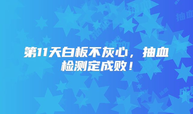 第11天白板不灰心，抽血检测定成败！