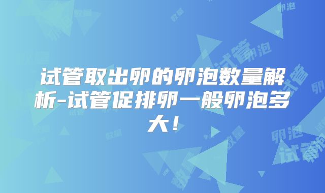 试管取出卵的卵泡数量解析-试管促排卵一般卵泡多大！