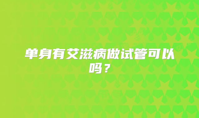 单身有艾滋病做试管可以吗?